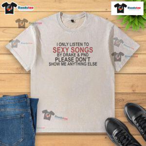 Alt Text: Original washed t-shirt featuring I Only Listen to Sexy Songs by Drake slogan, perfect for fans of Drake's music.