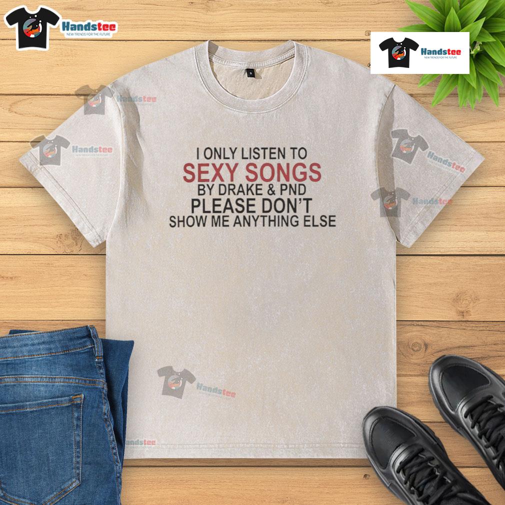 Alt Text: Original washed t-shirt featuring I Only Listen to Sexy Songs by Drake slogan, perfect for fans of Drake's music.