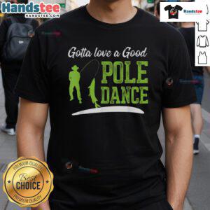 Funny Fishing Gotta Love A Good Pole Dance Fisherman T-Shirt design featuring a humorous fishing graphic and playful text.