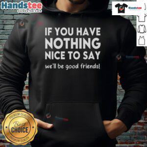 Funny hoodie with slogan 'If You Have Nothing Nice to Say, We'll Be Good Friends' in stylish design.