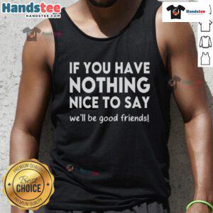 Funny tank top saying 'If you have nothing nice to say, we'll be good friends' perfect for casual wear and humor lovers.