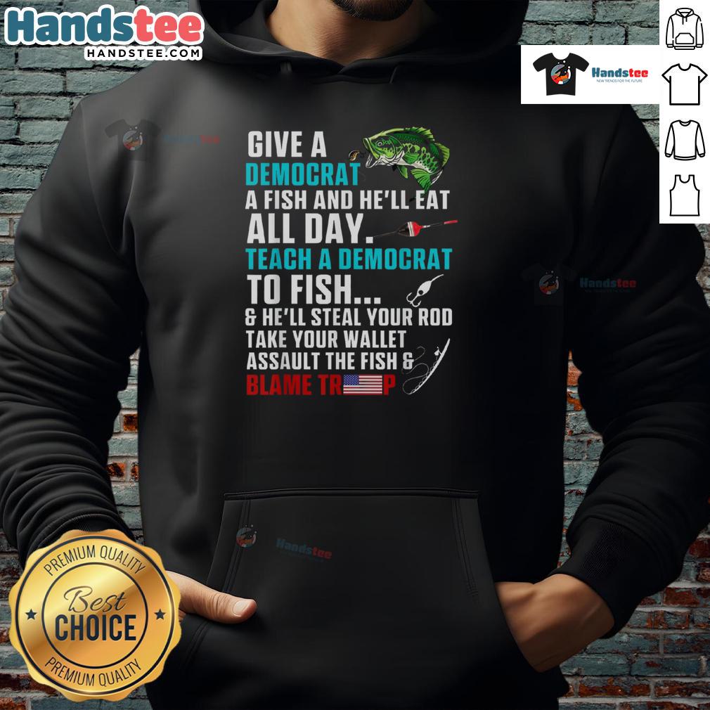 Funny political fishing hoodie featuring 'Give a Democrat a Fish, Blame Trump' slogan for humor enthusiasts.