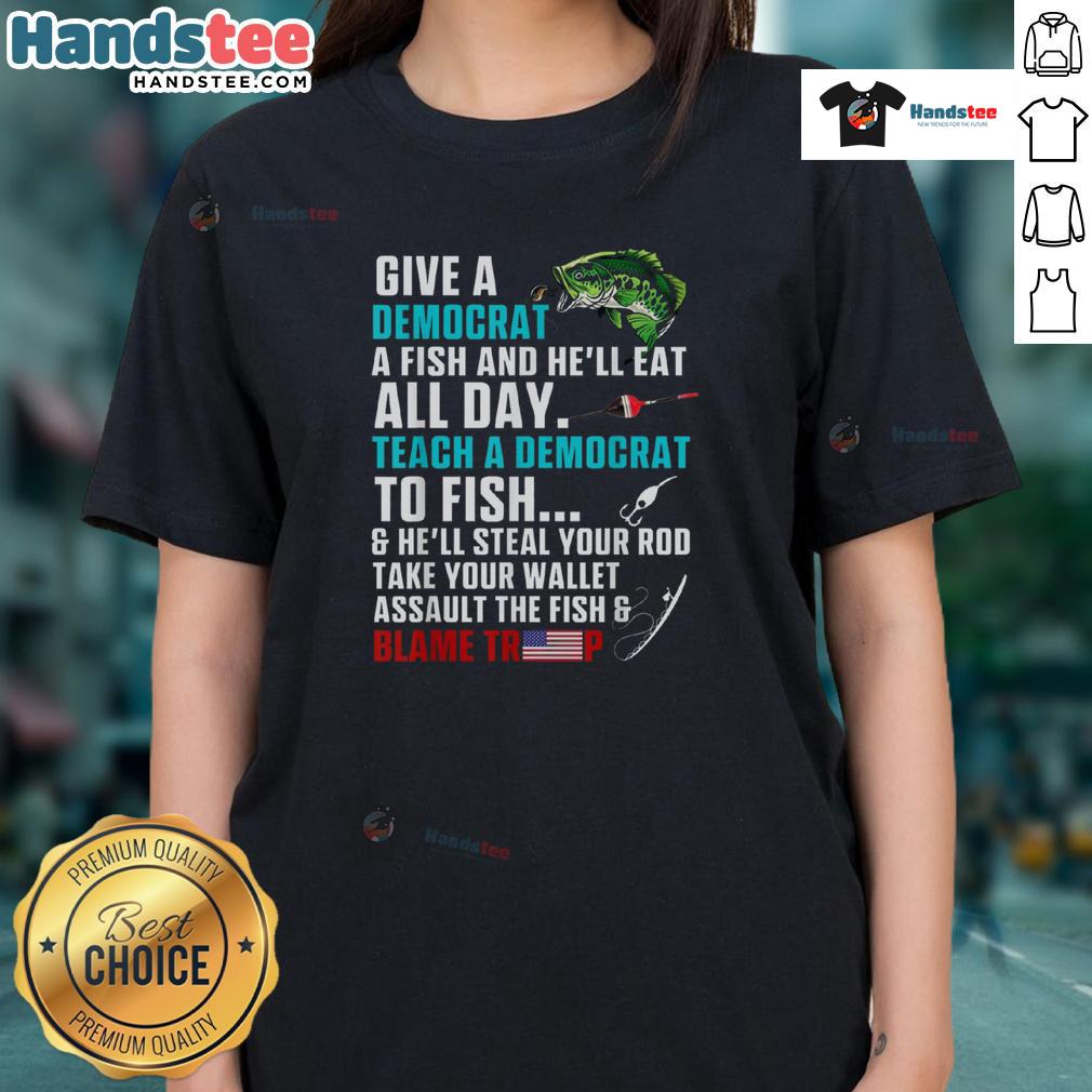 Alt Text: Funny political fishing tee: 'Give a Democrat a Fish, Blame Trump' - humorous ladies' shirt for political debates.