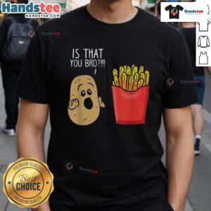 Funny Potato Is That You Bro French Fries T-Shirt featuring a humorous potato graphic, perfect for food lovers and casual wear.