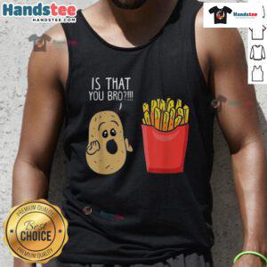Funny potato graphic on a tank top featuring a playful 'Is that you, bro?' quote with French fries design.