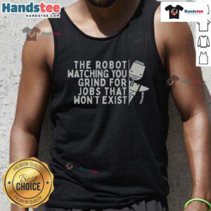 Funny robot watching you grind for a job that won't exist, featured on a humorous tank top design.