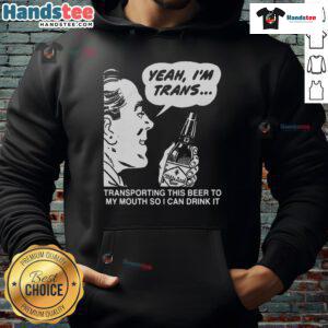 Funny hoodie with text 'Yeah I'm Trans, Transporting This Beer To My Mouth' perfect for beer lovers and LGBTQ+ pride.