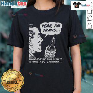 Funny 'Yeah Im Trans' tee featuring a quirky design of transporting beer to mouth, perfect for proud LGBTQ+ drinkers.