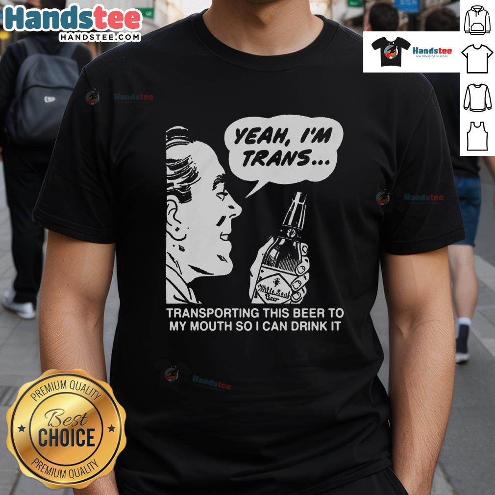 Funny 'Yeah Im Trans' T-Shirt featuring a playful design about transporting beer to the mouth, perfect for celebrations.