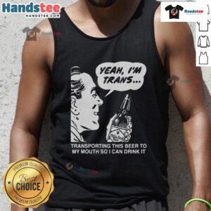 Funny tank top saying 'Yeah I'm Trans, Transporting This Beer To My Mouth' perfect for pride events and casual wear.