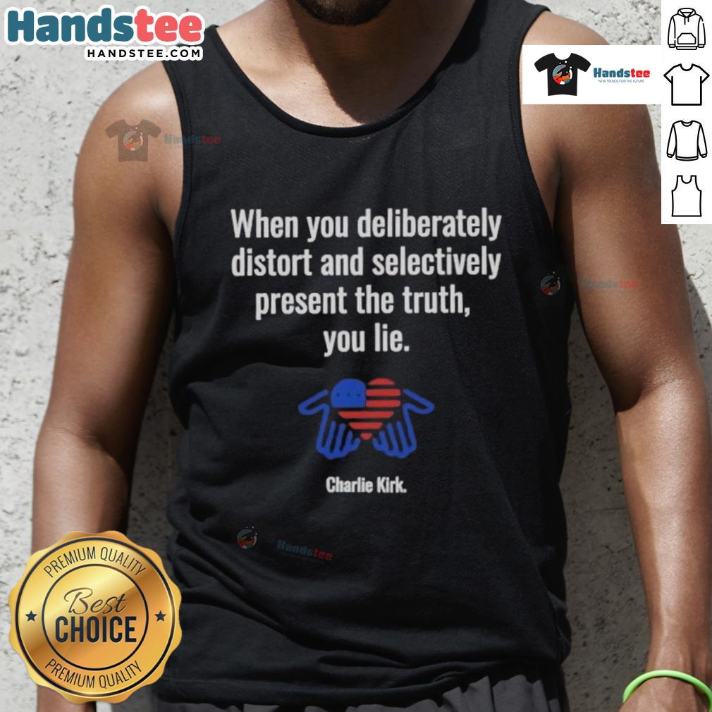 Charlie Kirk tank top featuring the phrase 'Good When You Deliberately Distort and Selectively Present the Truth'.