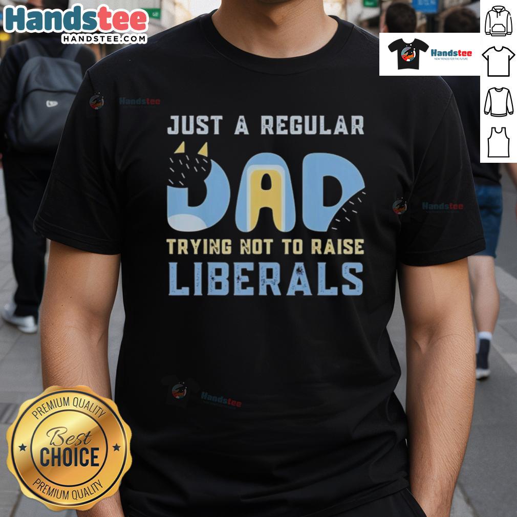 Nice Bluey Just A Regular Dad Trying Not To Raise Liberals T-Shirt design featuring a humorous dad-themed graphic.