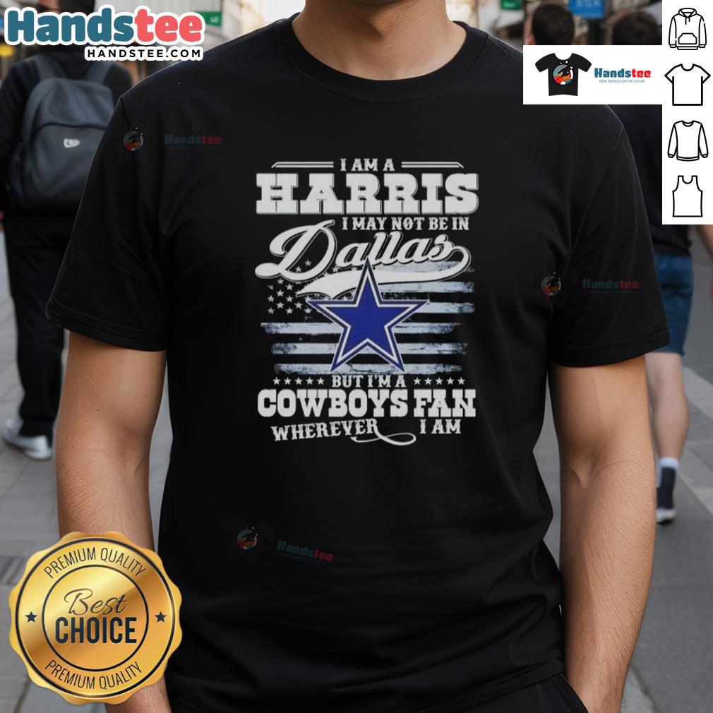 Nice I Am A Harris I May Not Be In Dallas But IM A Cowboys Fan T-Shirt design for dedicated Dallas Cowboys fans.
