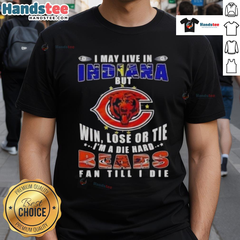 Alt Text: Premium I May Live In Indiana But Win Lose Or Tie I'm A Die Hard Chicago Bears Fan Till I Die T-Shirt design.
