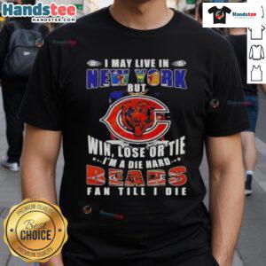 Alt Text: Premium Chicago Bears fan T-shirt - 'I May Live In New York But Win Lose Or Tie I'm A Die Hard Chicago Bears Fan'
