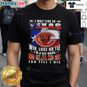 Premium T-shirt featuring 'I May Live In Texas But Win Lose Or Tie Im A Die Hard Chicago Bears Fan Till I Die' slogan.
