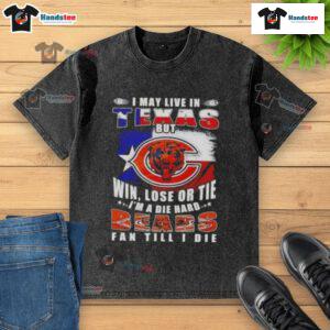Premium washed t-shirt featuring 'I May Live In Texas But Im A Die Hard Chicago Bears Fan Till I Die' slogan.