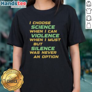 Awesome 'I Choose Science When I Can' Ladies Tee featuring a bold design promoting science over violence.