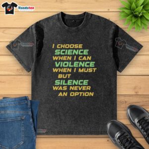Awesome I Choose Science When I Can Violence Washed T-Shirt featuring a bold design promoting science and peace.