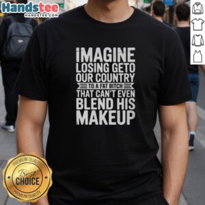 Good Imagine Losing Geto Our Country T-Shirt featuring a humorous design criticizing poor makeup blending skills.