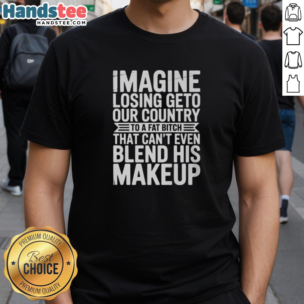 Good Imagine Losing Geto Our Country T-Shirt featuring a humorous design criticizing poor makeup blending skills.