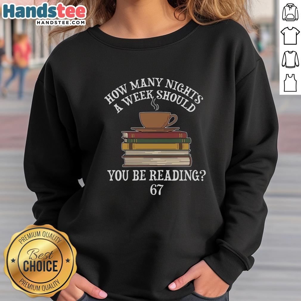 Alt Text: Official How Many Nights A Week You Should Be Reading 67 Meme Sweatshirt featuring a humorous reading quote design.