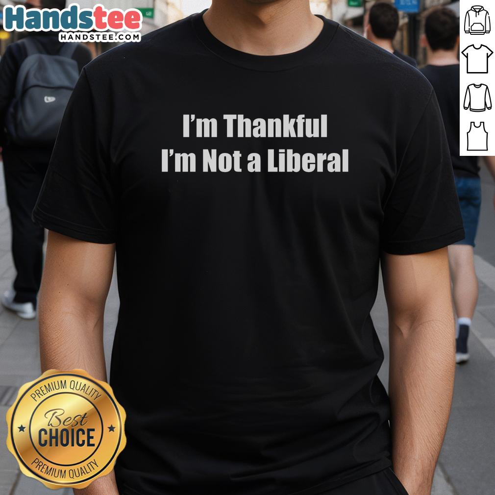 Alt Text: Official I'M Thankful I'M Not A Liberal Funny T-Shirt featuring humorous text design, perfect for conservative humor lovers.