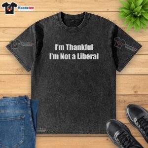 Funny 'I'm Thankful I'm Not A Liberal' washed t-shirt design, perfect for expressing conservative humor and style.