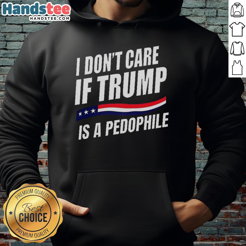 Original 'I Don't Care If Trump Is a Pedophile' hoodie featuring bold text design, perfect for political statement wear.
