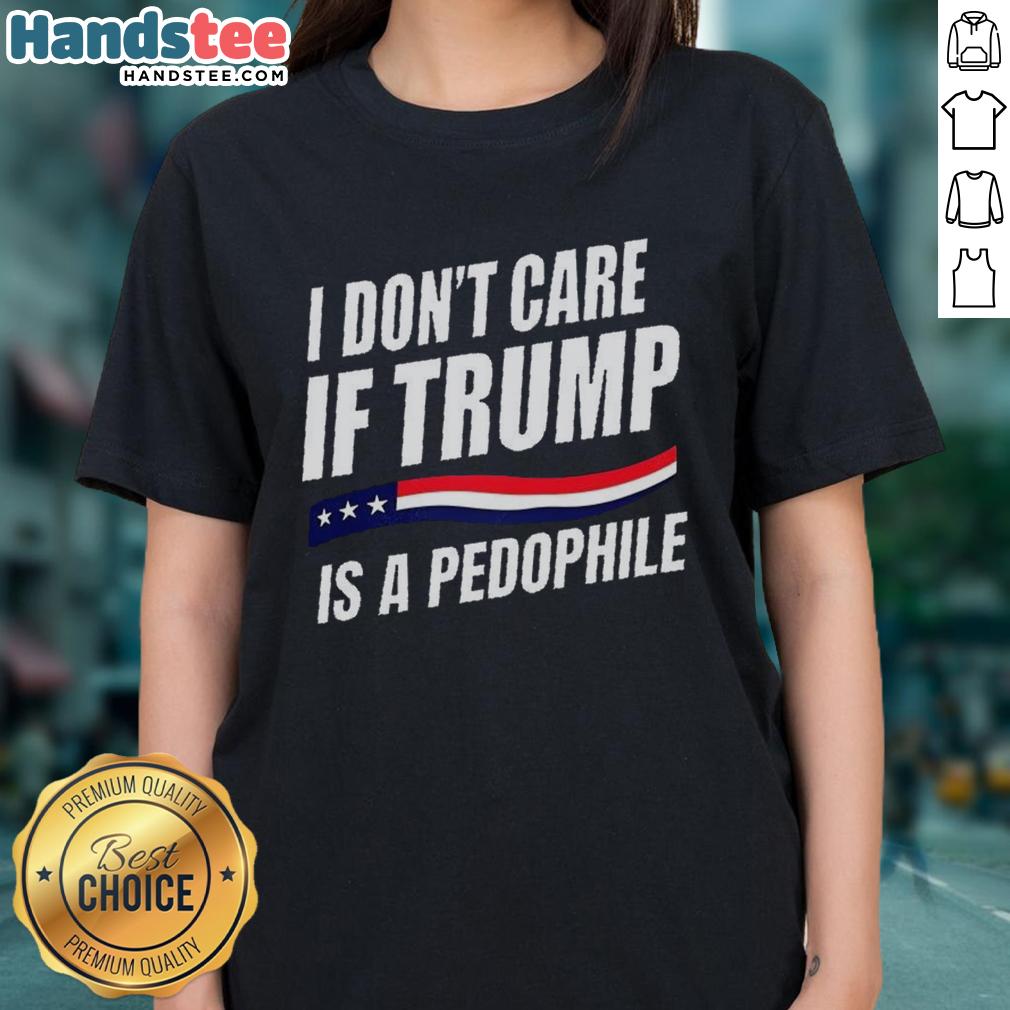Original 'I Don't Care If Trump Is a Pedophile' Ladies Tee with bold text and casual style for political statement wear.