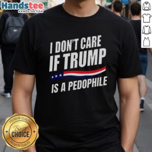 Original 'I Don'T Care If Trump Is Pedophile' T-Shirt featuring bold text design, perfect for political statement enthusiasts.