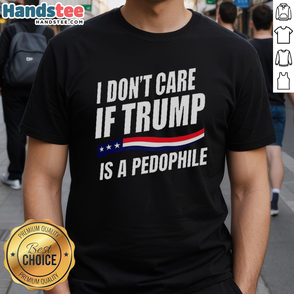 Original 'I Don'T Care If Trump Is Pedophile' T-Shirt featuring bold text design, perfect for political statement enthusiasts.