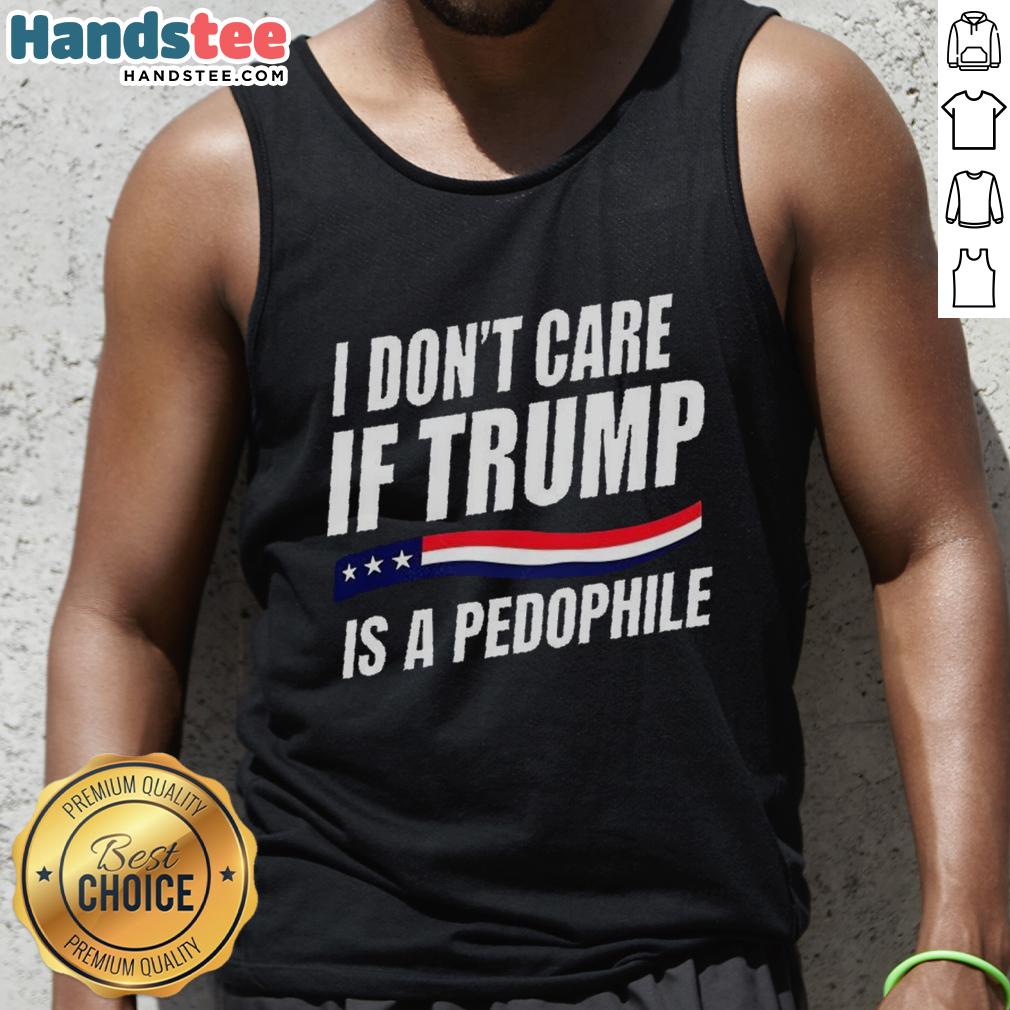 Original I Don't Care If Trump Is Pedophile Tank Top featuring bold text on a casual sleeveless shirt design.
