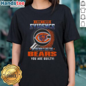 Funny Chicago Bears ladies tee with 'I Don't Need Evidence' slogan, perfect for passionate Bears fans and proud supporters.