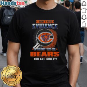 Awesome 'I Dont Need Evidence If You Dont Like The Chicago Bears' T-Shirt showcasing a bold, humorous design for fans.
