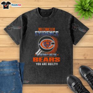 Alt Text: Awesome washed t-shirt featuring 'I Don't Need Evidence' Chicago Bears slogan, perfect for fans and casual wear.