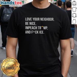 Alt Text: Cute 'Love Your Neighbor' T-shirt featuring 'Impeach Trump' and 'Fuck ICE' slogans in vibrant colors.