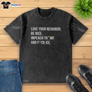 Trendy washed t-shirt featuring 'Love Your Neighbor, Impeach Trump, and F* ICE' slogans for a stylish, bold statement.