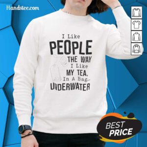 Funny sweatshirt with 'I Like People the Way I Like My Tea - In A Bag Underwater' graphic design.