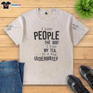 Alt Text: Funny 'I Like People The Way I Like My Tea' underwater washed t-shirt design with humor and quirky style.