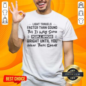 Funny T-Shirt: 'Light Faster Than Sound - Some Appear Bright Until You Hear Them Speak' - Humorous Design for Laughs!