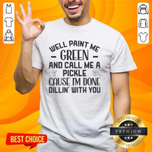 Funny 'Paint Me Green And Call Me A Pickle' T-Shirt showcasing humor about being done with someone, perfect for pickle lovers.