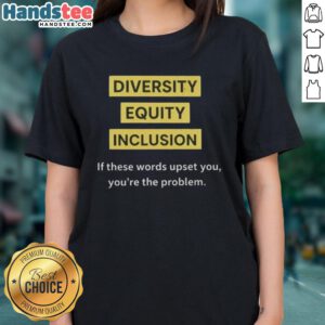Good Diversity Equity Inclusion DEI Tee for women, featuring bold text: 'If These Words Upset You, You're The Problem'