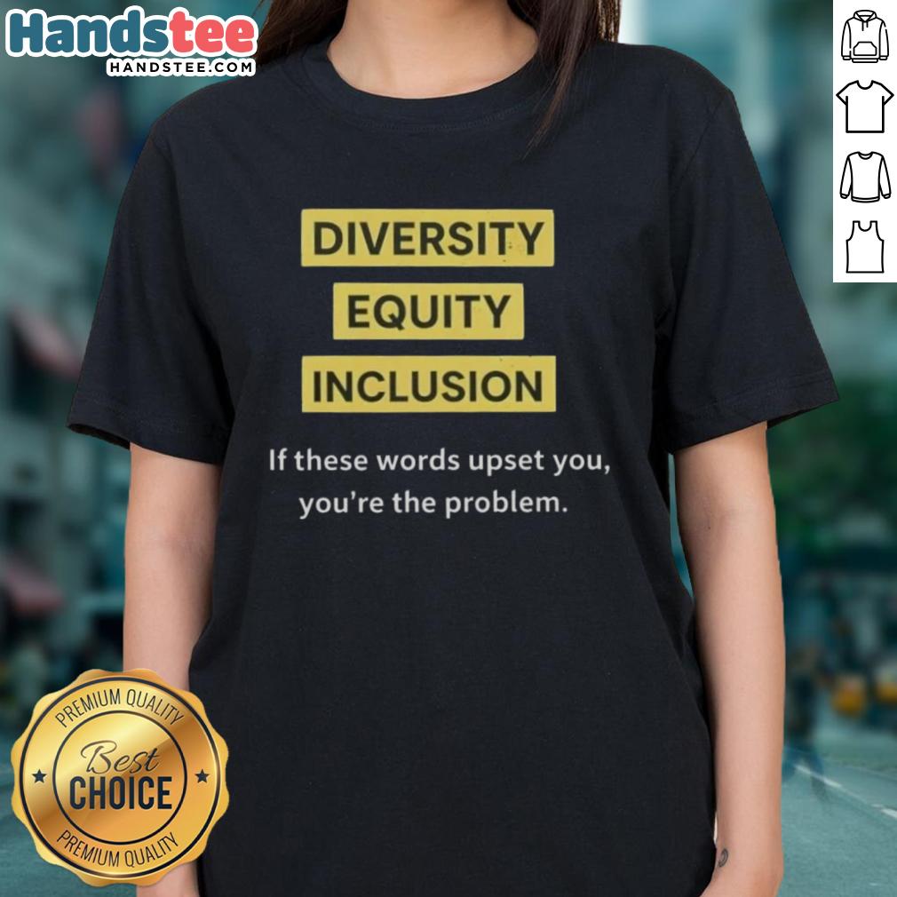 Good Diversity Equity Inclusion DEI Tee for women, featuring bold text: 'If These Words Upset You, You're The Problem'