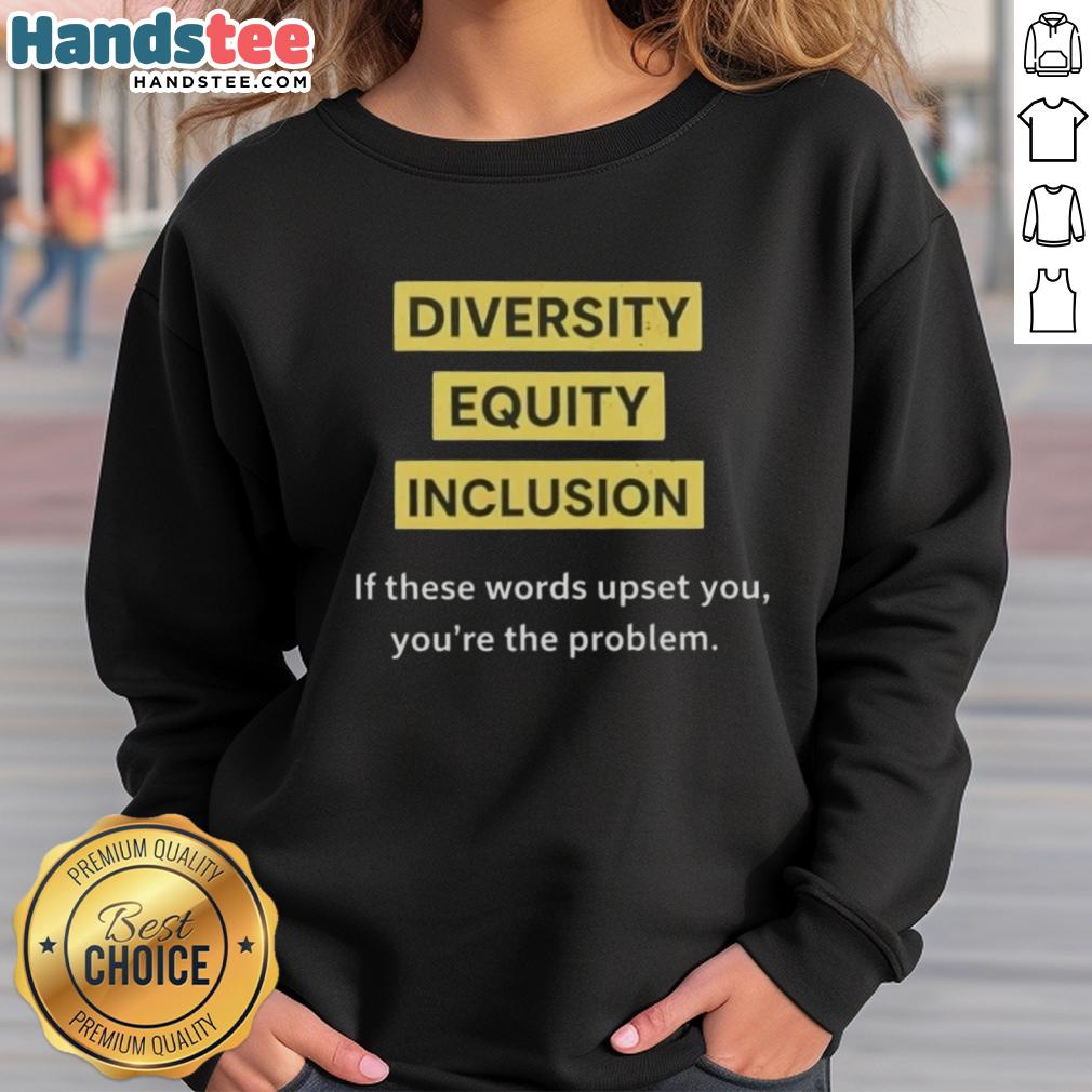 Good Diversity Equity Inclusion DEI sweatshirt with bold text: 'If These Words Upset You, Youre The Problem.'