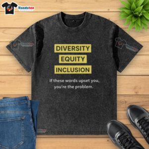 Good Diversity Equity Inclusion DEI If These Words Upset You Youre The Problem text on a washed t-shirt design.