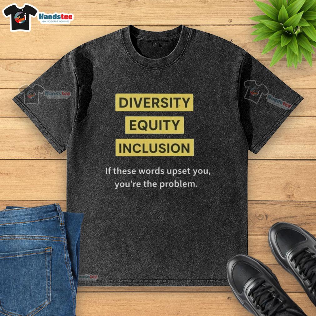 Good Diversity Equity Inclusion DEI If These Words Upset You Youre The Problem text on a washed t-shirt design.
