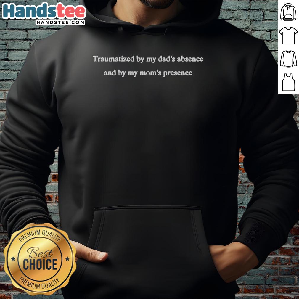 Good Traumatized By My Dad's Absence And My Mom's Presence hoodie featuring a bold graphic and cozy design for comfort.