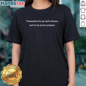 Good-Traumatized-By-My-Dads-Absence-And-By-My-Moms-Presence ladies tee featuring a thoughtful design reflecting emotional struggles.