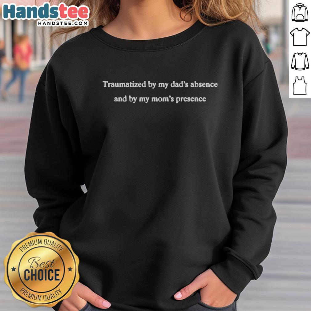 Alt Text: Good Traumatized By My Dad's Absence and My Mom's Presence sweatshirt, featuring a bold graphic design.